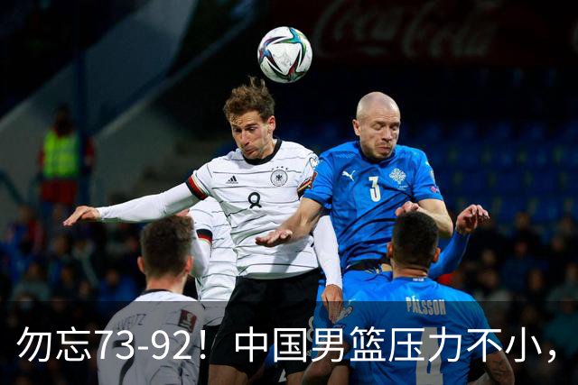 勿忘73-92！中国男篮压力不小，曾惨败日本，用好这3人，将成关键